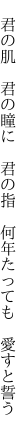  君の肌 君の瞳に 君の指  何年たっても 愛すと誓う