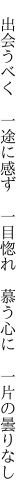  出会うべく 一途に感ず 一目惚れ  慕う心に 一片の曇りなし