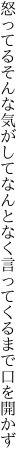 怒ってるそんな気がしてなんとなく 言ってくるまで口を開かず
