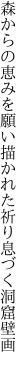 森からの恵みを願い描かれた 祈り息づく洞窟壁画