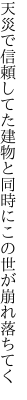 天災で信頼してた建物と 同時にこの世が崩れ落ちてく