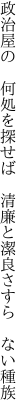 政治屋の　何処を探せば　清廉と 潔良さすら　ない種族