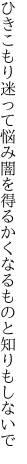 ひきこもり迷って悩み闇を得る かくなるものと知りもしないで