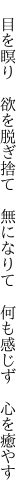 　目を瞑り　欲を脱ぎ捨て　無になりて 　何も感じず　心を癒やす