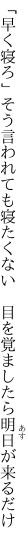 「早く寝ろ」そう言われても寝たくない 　目を覚ましたら明日が来るだけ