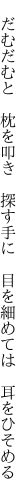 　だむだむと　枕を叩き　探す手に 　目を細めては　耳をひそめる