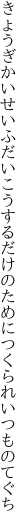 きょうぎかいせいふだいこうするだけの ためにつくられいつものてぐち