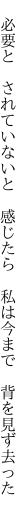 　必要と　されていないと　感じたら 　私は今まで　背を見ず去った