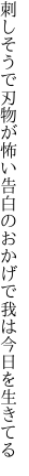 刺しそうで刃物が怖い告白の おかげで我は今日を生きてる
