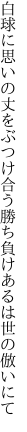 白球に思いの丈をぶつけ合う 勝ち負けあるは世の倣いにて