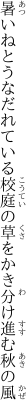 暑いねとうなだれている校庭の 草をかき分け進む秋の風