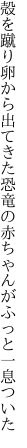 殻を蹴り卵から出てきた恐竜の 赤ちゃんがふっと一息ついた