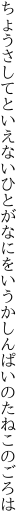 ちょうさしてといえないひとがなにをいうか しんぱいのたねこのごろは