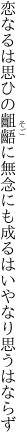 恋なるは思ひの齟齬に無念にも 成るはいやなり思うはならず