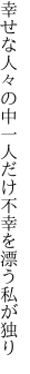 幸せな人々の中一人だけ 不幸を漂う私が独り