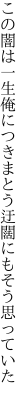この闇は一生俺につきまとう 迂闊にもそう思っていた