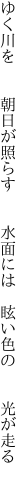 ゆく川を  朝日が照らす  水面には  眩い色の  光が走る