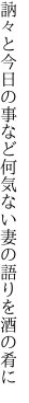 訥々と今日の事など何気ない 妻の語りを酒の肴に