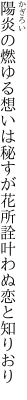 陽炎の燃ゆる想いは秘すが花 所詮叶わぬ恋と知りおり