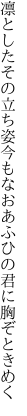 凛としたその立ち姿今もなお あふひの君に胸ぞときめく