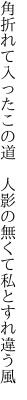 角折れて入ったこの道　人影の 無くて私とすれ違う風