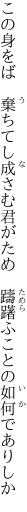 この身をば　棄ちてし成さむ君がため 　躊躇ふことの如何でありしか