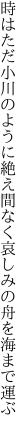 時はただ小川のように絶え間なく 哀しみの舟を海まで運ぶ