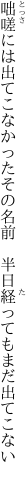 咄嗟には出てこなかったその名前 　半日経ってもまだ出てこない