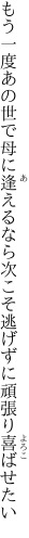 もう一度あの世で母に逢えるなら次こそ 逃げずに頑張り喜ばせたい