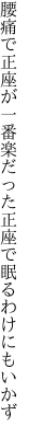 腰痛で正座が一番楽だった 正座で眠るわけにもいかず