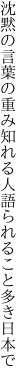 沈黙の言葉の重み知れる人 語られること多き日本で