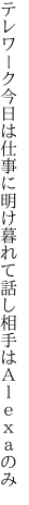 テレワーク今日は仕事に明け暮れて 話し相手はＡｌｅｘａのみ