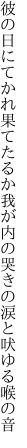 彼の日にてかれ果てたるか我が内の 哭きの涙と吠ゆる喉の音