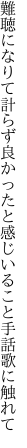 難聴になりて計らず良かったと 感じいること手話歌に触れて