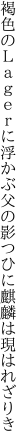 褐色のＬａｇｅｒに浮かぶ父の影 つひに麒麟は現はれざりき