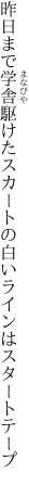 昨日まで学舎駆けたスカートの 白いラインはスタートテープ