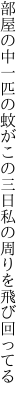 部屋の中一匹の蚊がこの三日 私の周りを飛び回ってる