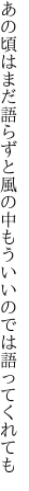 あの頃はまだ語らずと風の中 もういいのでは語ってくれても