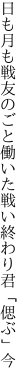 日も月も戦友のごと働いた 戦い終わり君「偲ぶ」今