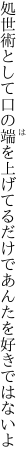 処世術として口の端を上げてる だけであんたを好きではないよ