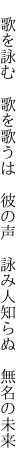 　歌を詠む　歌を歌うは　彼の声 　詠み人知らぬ　無名の未来