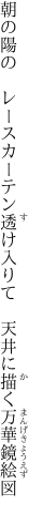朝の陽の　レースカーテン透け入りて 　天井に描く万華鏡絵図