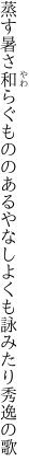 蒸す暑さ和らぐもののあるやなし よくも詠みたり秀逸の歌