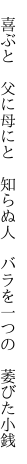 　喜ぶと　父に母にと　知らぬ人 　バラを一つの　萎びた小銭