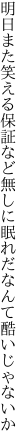 明日また笑える保証など無しに 眠れだなんて酷いじゃないか