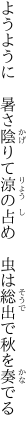 ようように　暑さ陰りて涼の占め 　虫は総出で秋を奏でる