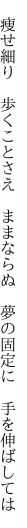 　痩せ細り　歩くことさえ　ままならぬ 　夢の固定に　手を伸ばしては