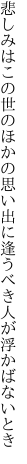 悲しみはこの世のほかの思い出に 逢うべき人が浮かばないとき