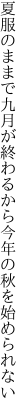 夏服のままで九月が終わるから 今年の秋を始められない