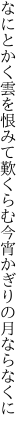 なにとかく雲を恨みて歎くらむ 今宵かぎりの月ならなくに